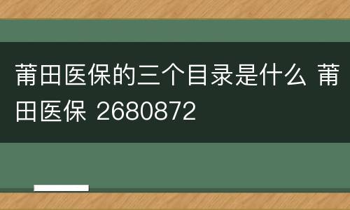 莆田医保的三个目录是什么 莆田医保 2680872