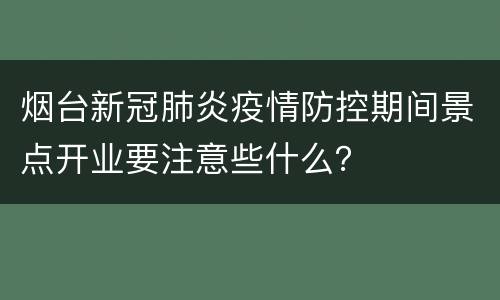 烟台新冠肺炎疫情防控期间景点开业要注意些什么？