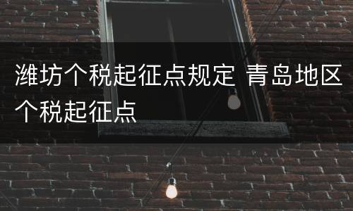 潍坊个税起征点规定 青岛地区个税起征点