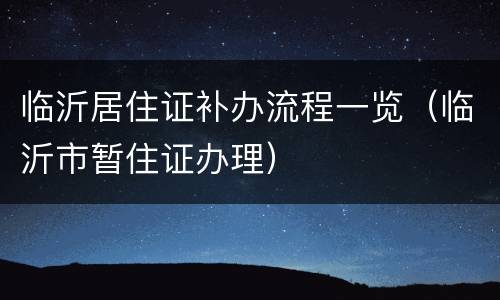 临沂居住证补办流程一览（临沂市暂住证办理）