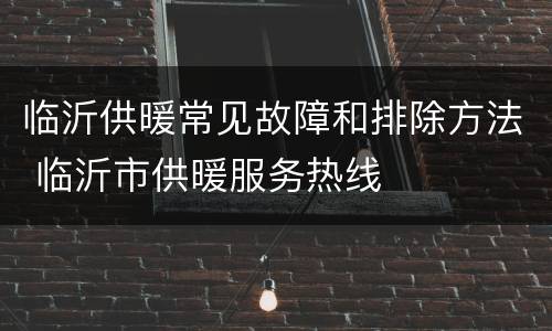 临沂供暖常见故障和排除方法 临沂市供暖服务热线
