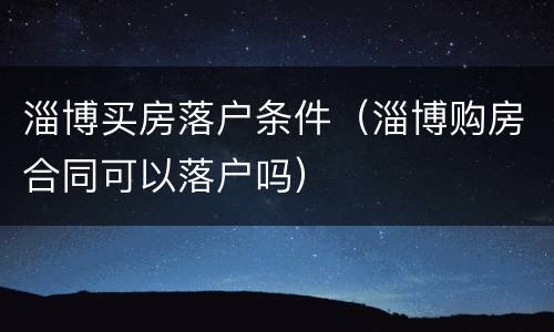 淄博买房落户条件（淄博购房合同可以落户吗）