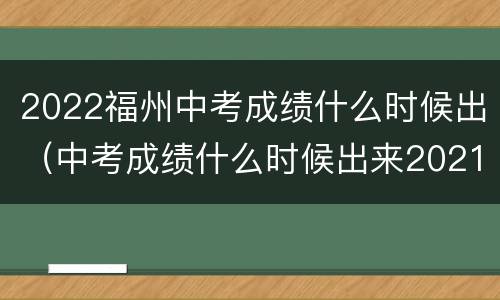 2022福州中考成绩什么时候出（中考成绩什么时候出来2021福州）