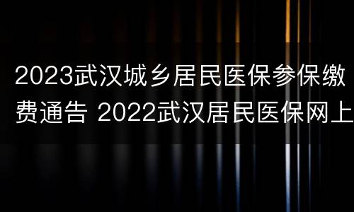 2023武汉城乡居民医保参保缴费通告 2022武汉居民医保网上缴费