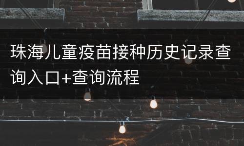 珠海儿童疫苗接种历史记录查询入口+查询流程