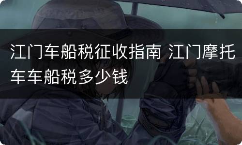 江门车船税征收指南 江门摩托车车船税多少钱