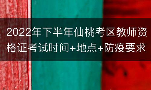 2022年下半年仙桃考区教师资格证考试时间+地点+防疫要求
