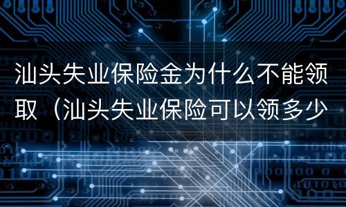 汕头失业保险金为什么不能领取（汕头失业保险可以领多少钱）