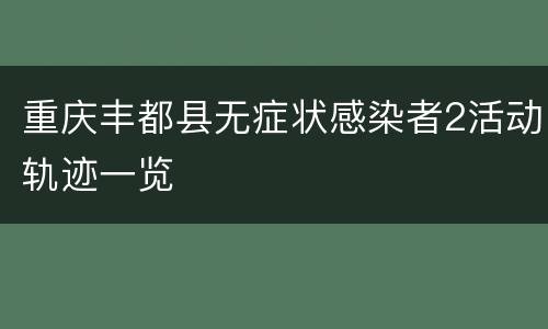重庆丰都县无症状感染者2活动轨迹一览