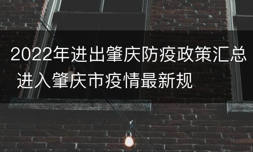 2022年进出肇庆防疫政策汇总 进入肇庆市疫情最新规