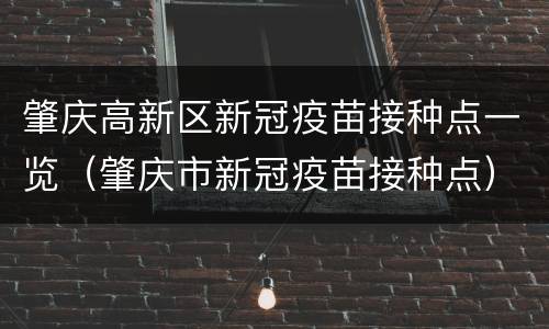 肇庆高新区新冠疫苗接种点一览（肇庆市新冠疫苗接种点）