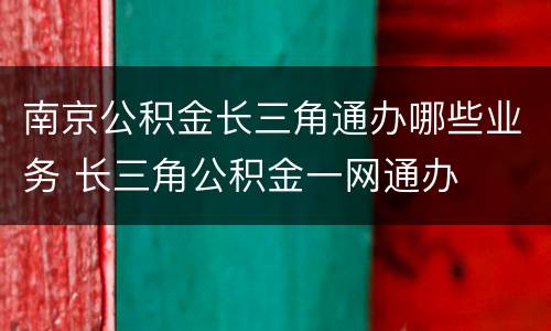 南京公积金长三角通办哪些业务 长三角公积金一网通办