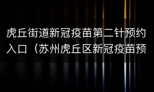 虎丘街道新冠疫苗第二针预约入口（苏州虎丘区新冠疫苗预约）