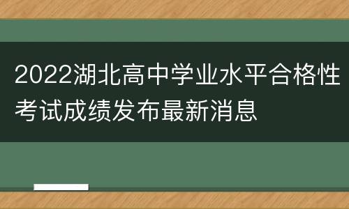 2022湖北高中学业水平合格性考试成绩发布最新消息
