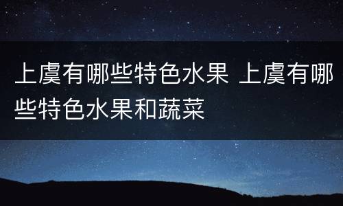上虞有哪些特色水果 上虞有哪些特色水果和蔬菜