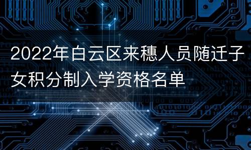 2022年白云区来穗人员随迁子女积分制入学资格名单