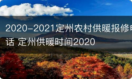 2020-2021定州农村供暖报修电话 定州供暖时间2020