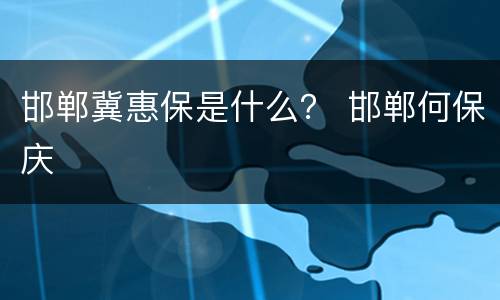 邯郸冀惠保是什么？ 邯郸何保庆