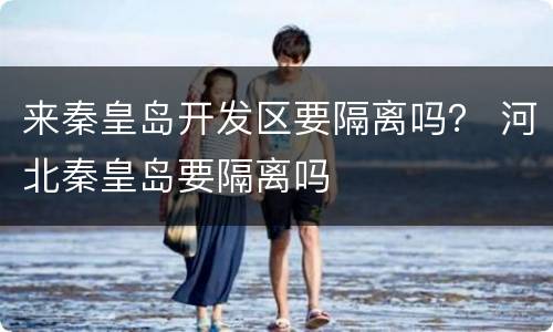 来秦皇岛开发区要隔离吗？ 河北秦皇岛要隔离吗