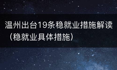 温州出台19条稳就业措施解读（稳就业具体措施）