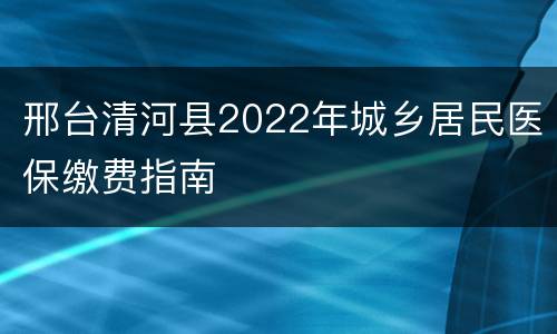 邢台清河县2022年城乡居民医保缴费指南