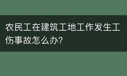农民工在建筑工地工作发生工伤事故怎么办？