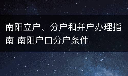 南阳立户、分户和并户办理指南 南阳户口分户条件