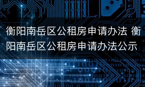 衡阳南岳区公租房申请办法 衡阳南岳区公租房申请办法公示