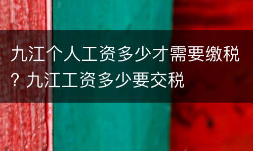 九江个人工资多少才需要缴税? 九江工资多少要交税