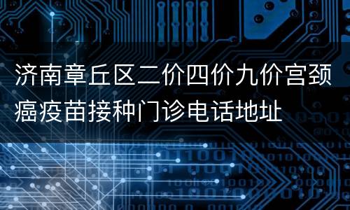 济南章丘区二价四价九价宫颈癌疫苗接种门诊电话地址