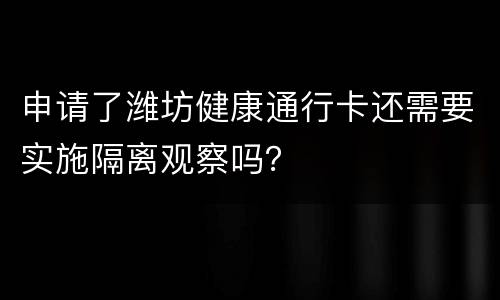 申请了潍坊健康通行卡还需要实施隔离观察吗？