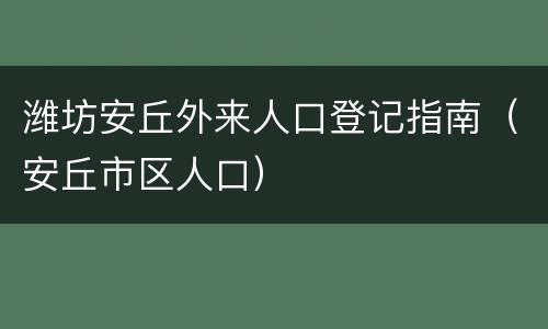 潍坊安丘外来人口登记指南（安丘市区人口）