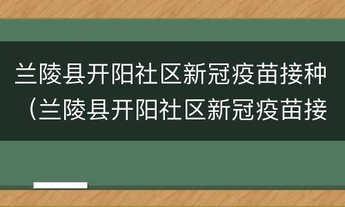 兰陵县开阳社区新冠疫苗接种（兰陵县开阳社区新冠疫苗接种点）