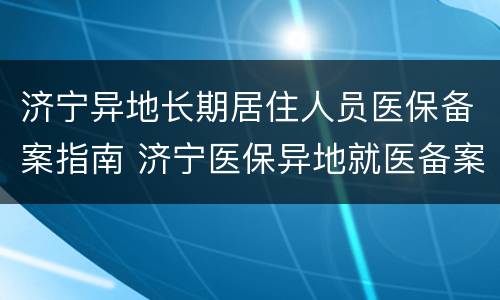 济宁异地长期居住人员医保备案指南 济宁医保异地就医备案需要什么材料