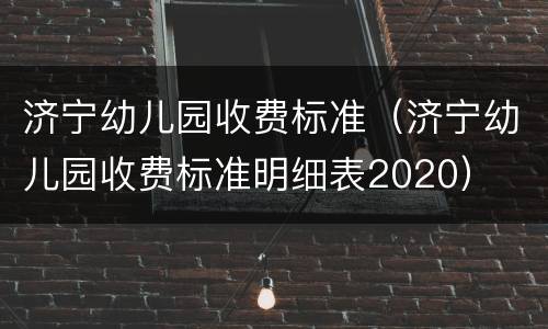 济宁幼儿园收费标准（济宁幼儿园收费标准明细表2020）