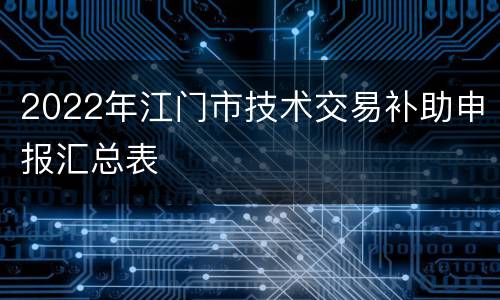 2022年江门市技术交易补助申报汇总表