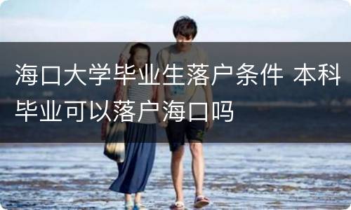 海口大学毕业生落户条件 本科毕业可以落户海口吗