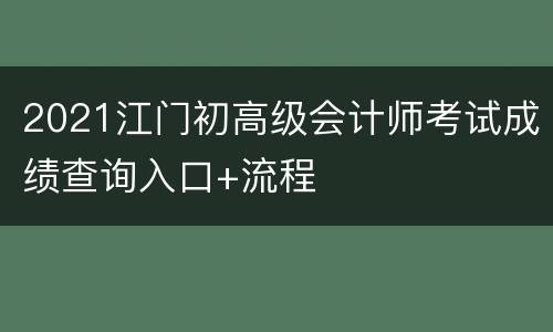 2021江门初高级会计师考试成绩查询入口+流程