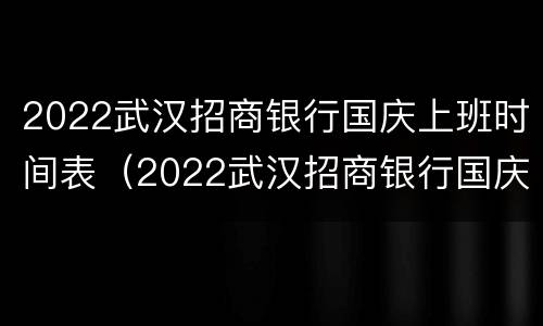 2022武汉招商银行国庆上班时间表（2022武汉招商银行国庆上班时间表图片）