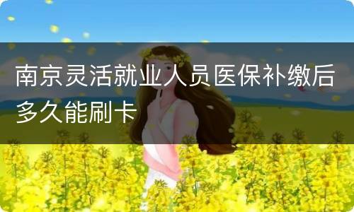 南京灵活就业人员医保补缴后多久能刷卡