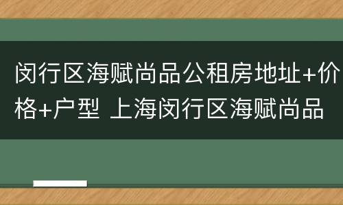 闵行区海赋尚品公租房地址+价格+户型 上海闵行区海赋尚品二手房价