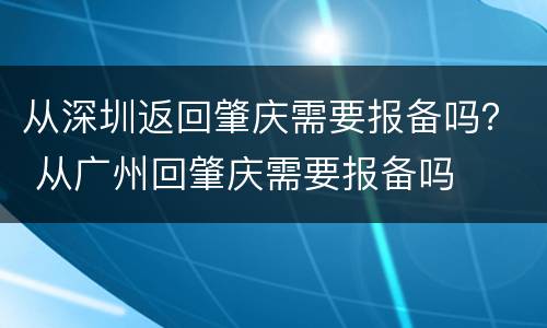 从深圳返回肇庆需要报备吗？ 从广州回肇庆需要报备吗