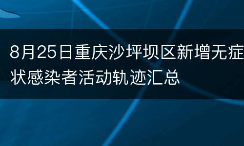 8月25日重庆沙坪坝区新增无症状感染者活动轨迹汇总