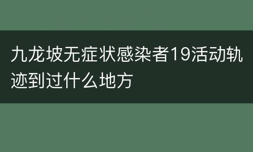 九龙坡无症状感染者19活动轨迹到过什么地方