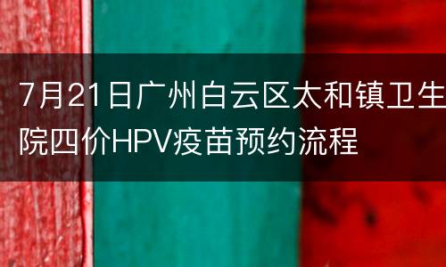 7月21日广州白云区太和镇卫生院四价HPV疫苗预约流程
