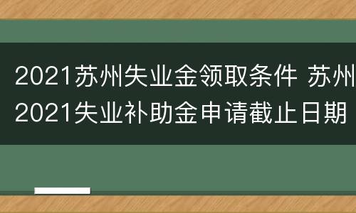 2021苏州失业金领取条件 苏州2021失业补助金申请截止日期