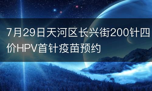 7月29日天河区长兴街200针四价HPV首针疫苗预约