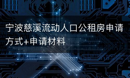 宁波慈溪流动人口公租房申请方式+申请材料