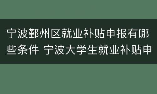 宁波鄞州区就业补贴申报有哪些条件 宁波大学生就业补贴申请条件