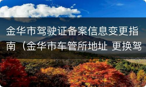金华市驾驶证备案信息变更指南（金华市车管所地址 更换驾照）